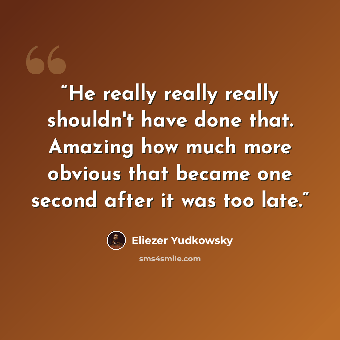 “He really really really shouldn't have done that. Amazing how much more obvious that became one second after it was too late.” quote by Eliezer Yudkowsky