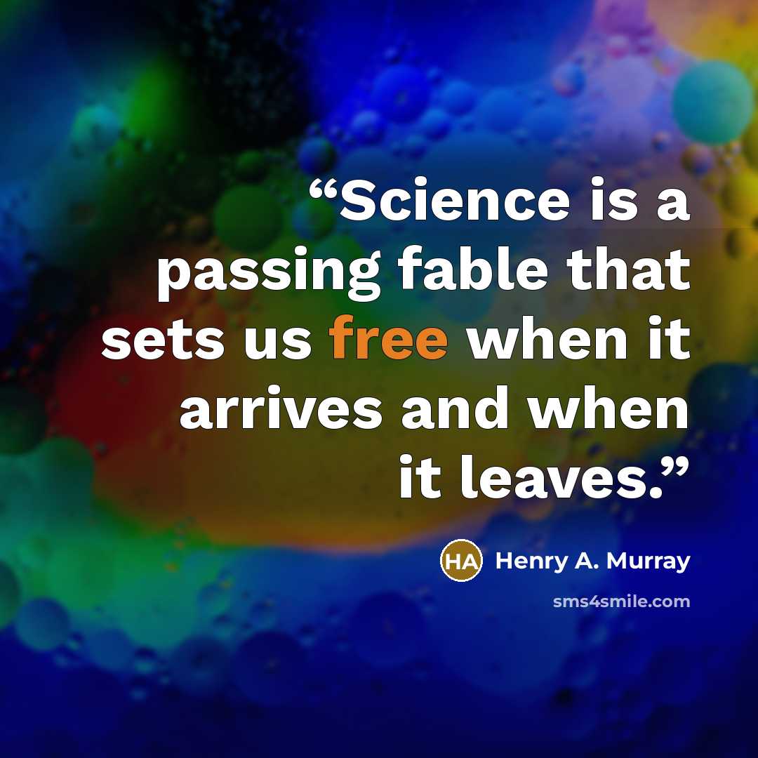 “Science is a passing fable that sets us free when it arrives and when it leaves.” quote by Henry A. Murray