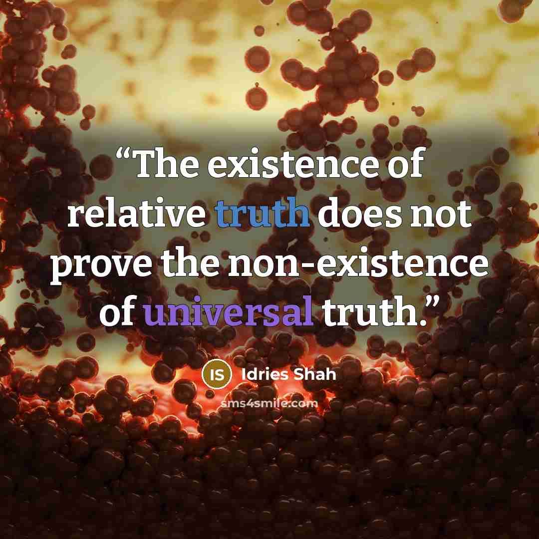 “The existence of relative truth does not prove the non-existence of universal truth.” quote by Idries Shah