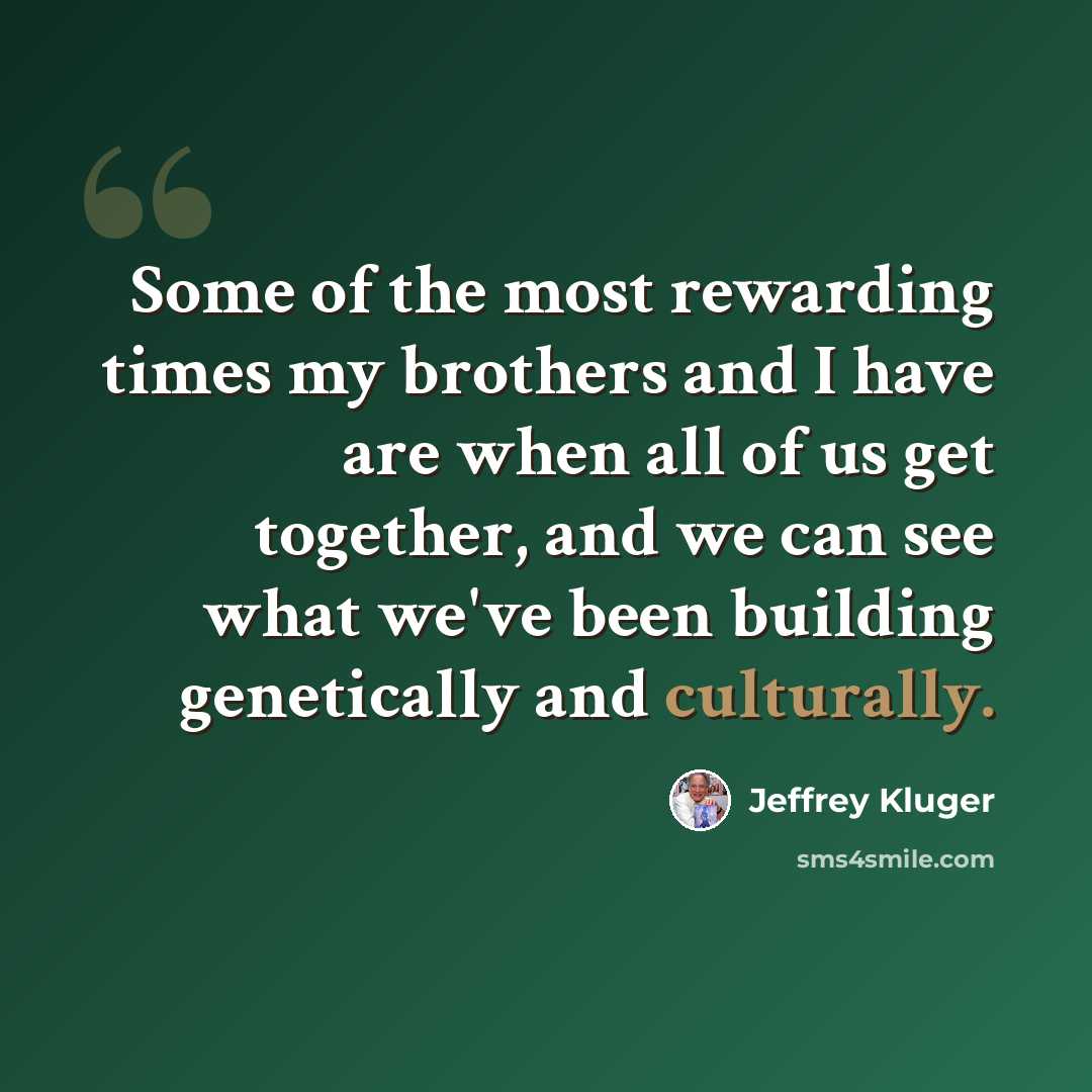 “Some of the most rewarding times my brothers and I have are when all of us get together, and we can see what we've been building genetically and culturally.” quote by Jeffrey Kluger