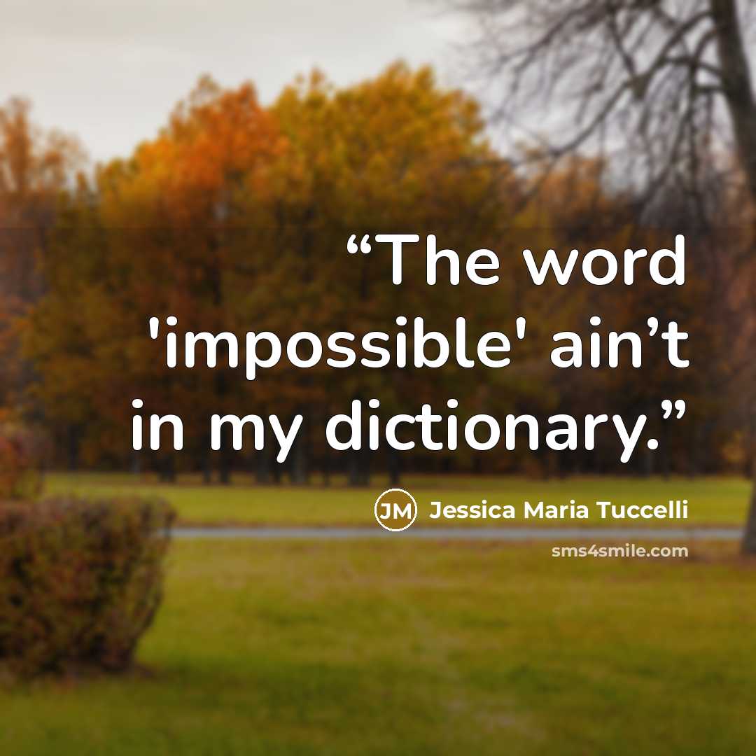 “The word 'impossible' ain’t in my dictionary.” quote by Jessica Maria Tuccelli