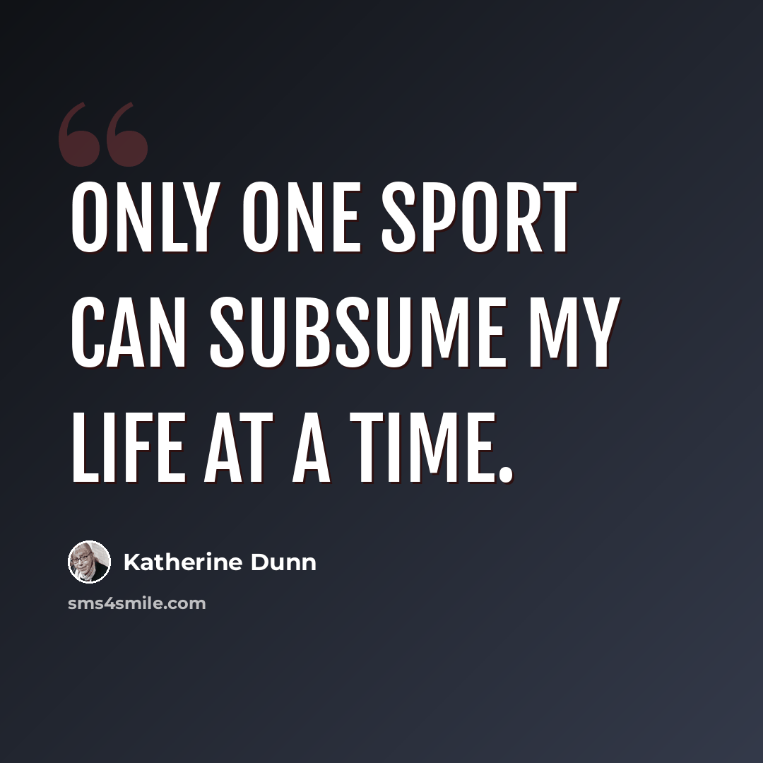 “Only one sport can subsume my life at a time.” quote by Katherine Dunn