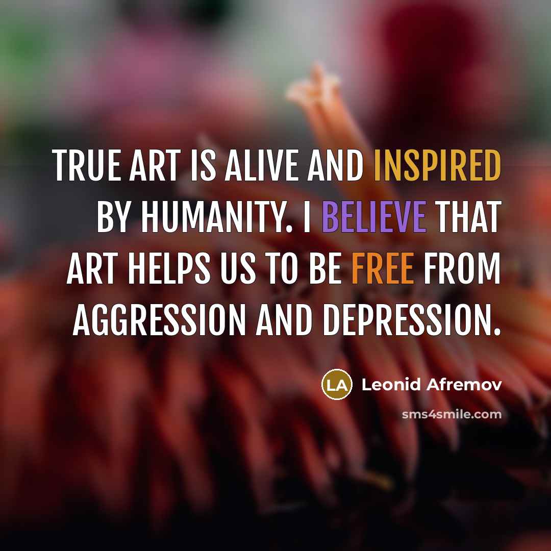 “True art is alive and inspired by humanity. I believe that art helps us to be free from aggression and depression.” quote by Leonid Afremov