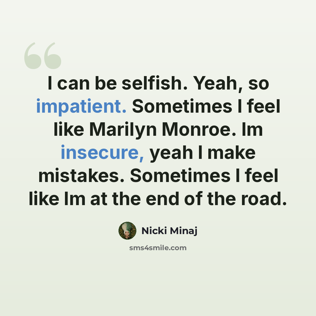 “I can be selfish. Yeah, so impatient. Sometimes I feel like Marilyn Monroe. Im insecure, yeah I make mistakes. Sometimes I feel like Im at the end of the road.” quote by Nicki Minaj