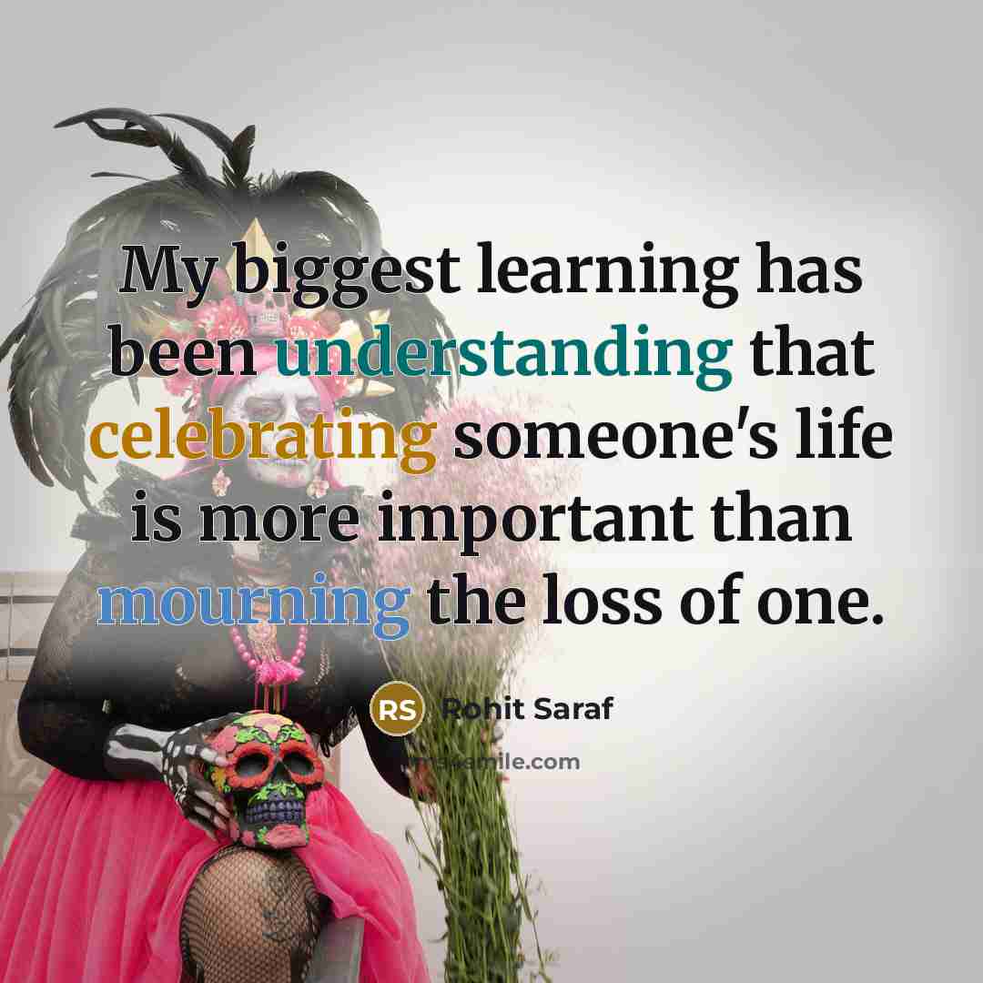 “My biggest learning has been understanding that celebrating someone's life is more important than mourning the loss of one.” quote by Rohit Saraf