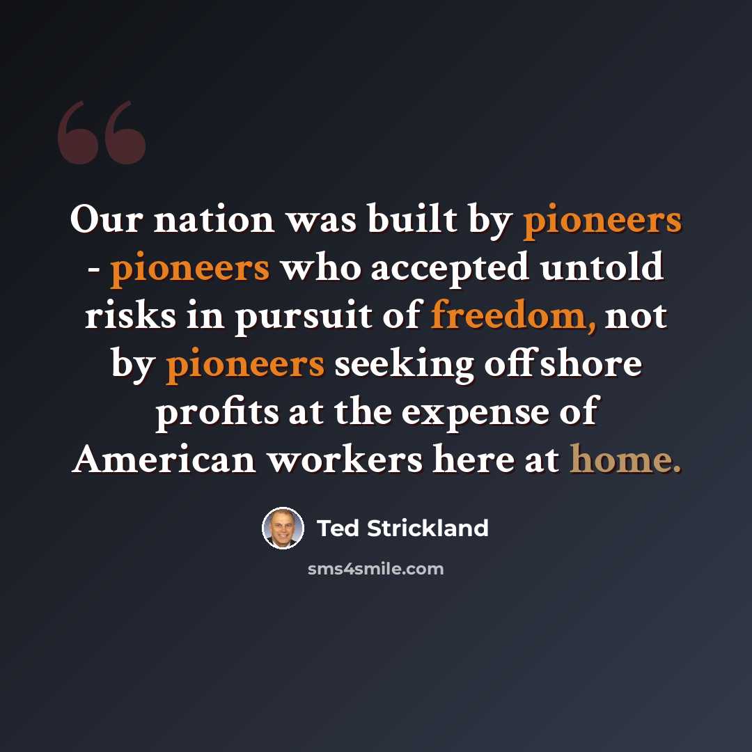 “Our nation was built by pioneers - pioneers who accepted untold risks in pursuit of freedom, not by pioneers seeking offshore profits at the expense of American workers here at home.” quote by Ted Strickland