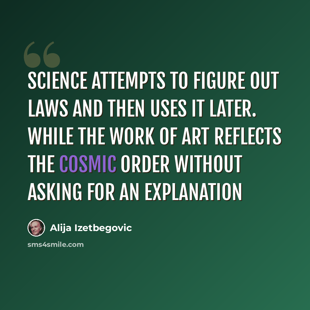 “Science attempts to figure out laws and then uses it later. While the work of art reflects the cosmic order without asking for an explanation” quote by Alija Izetbegovic