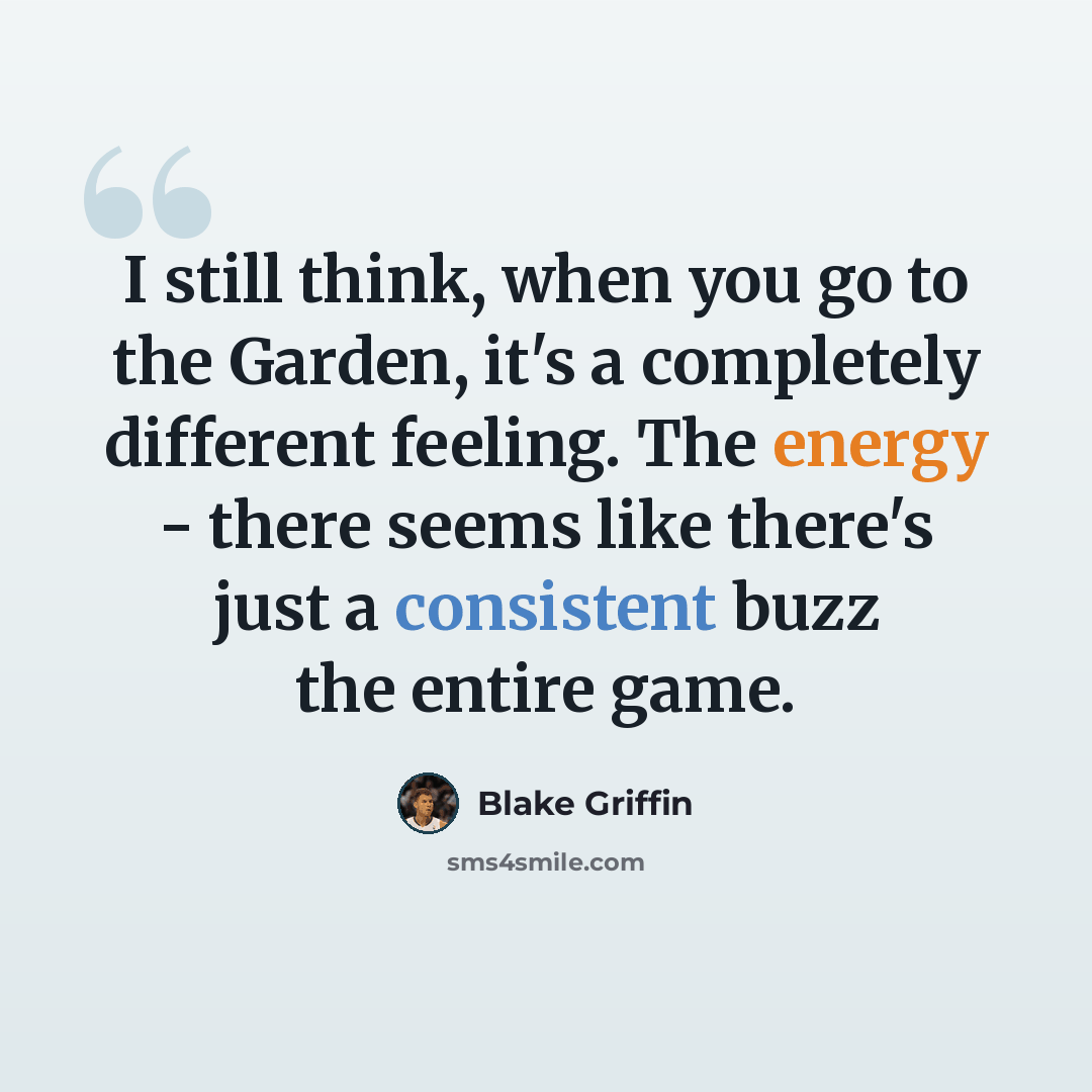 “I still think, when you go to the Garden, it's a completely different feeling. The energy - there seems like there's just a consistent buzz the entire game.” quote by Blake Griffin