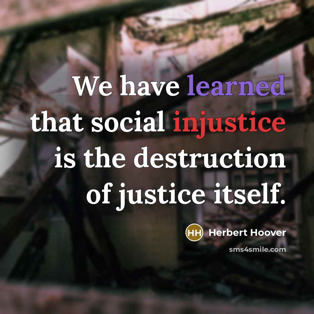 “We have learned that social injustice is the destruction of justice itself.” quote by Herbert Hoover