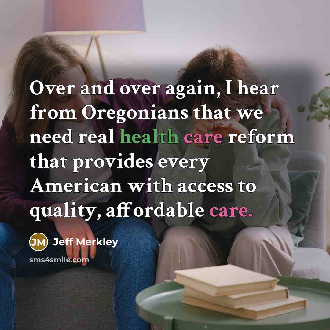 “Over and over again, I hear from Oregonians that we need real health care reform that provides every American with access to quality, affordable care.” quote by Jeff Merkley