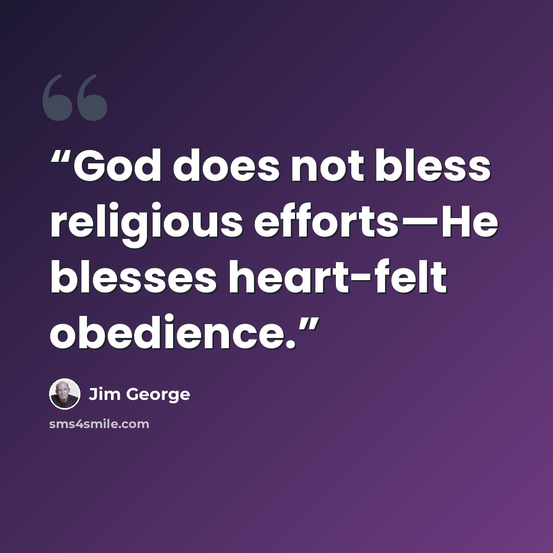 “God does not bless religious efforts—He blesses heart-felt obedience.” quote by Jim George