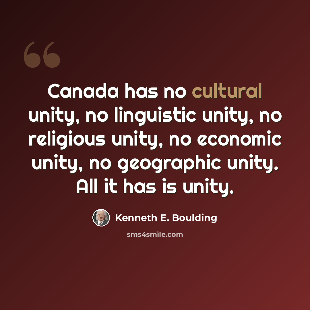 “Canada has no cultural unity, no linguistic unity, no religious unity, no economic unity, no geographic unity. All it has is unity.” quote by Kenneth E. Boulding