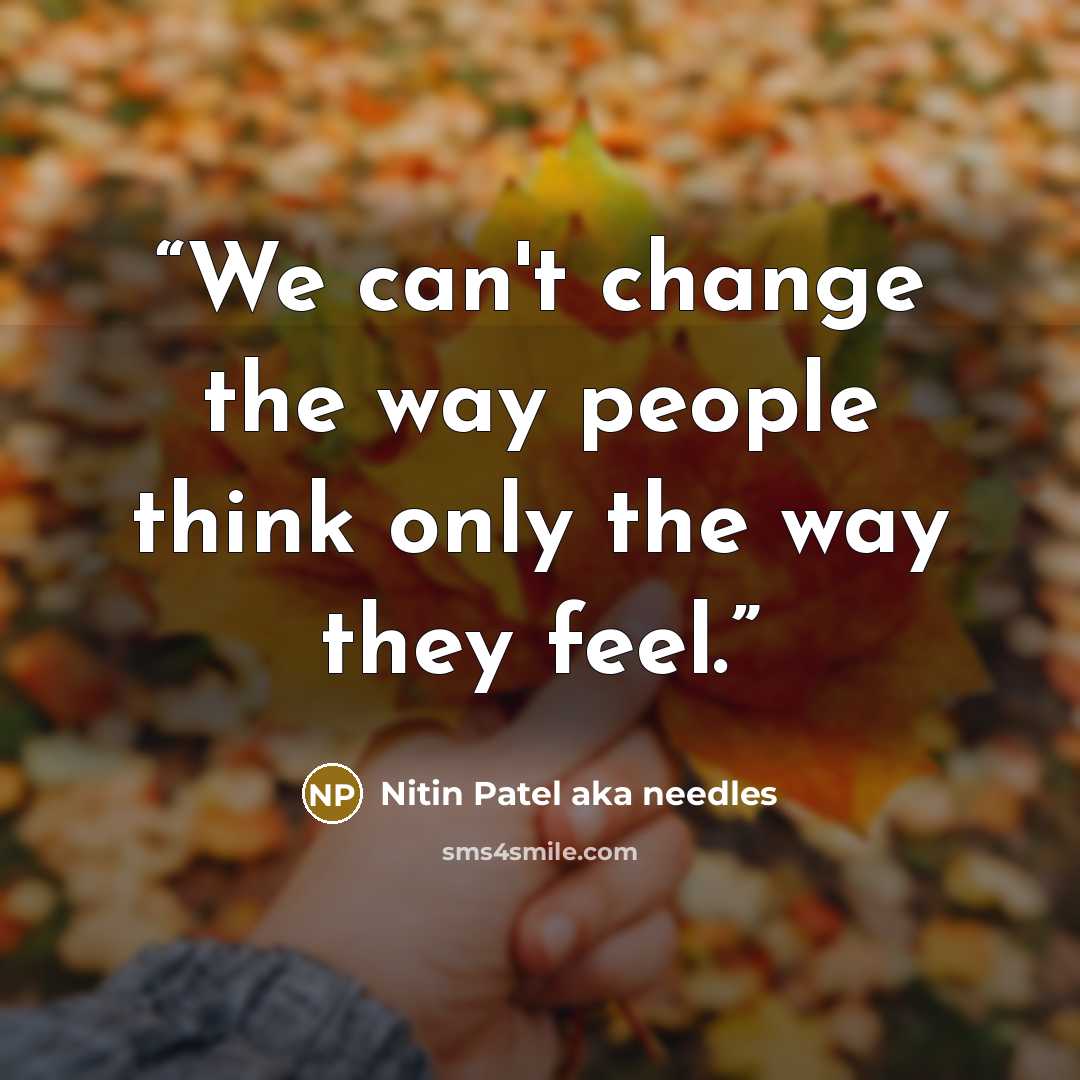 “We can't change the way people think only the way they feel.” quote by Nitin Patel aka needles