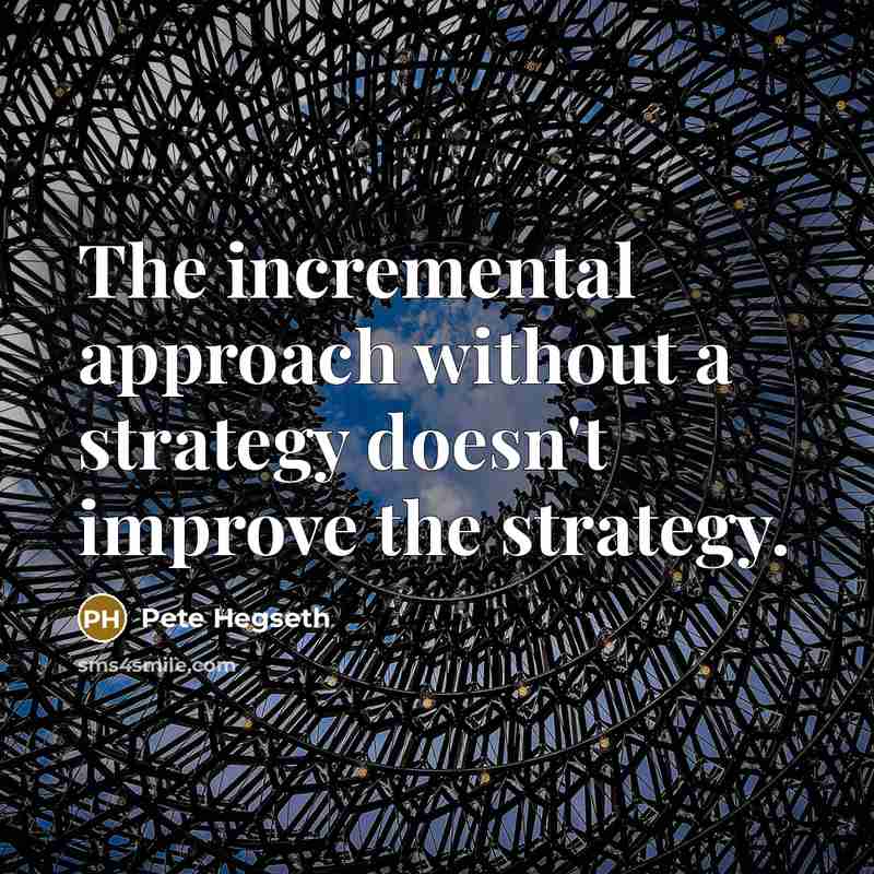 “The incremental approach without a strategy doesn't improve the strategy.” quote by Pete Hegseth