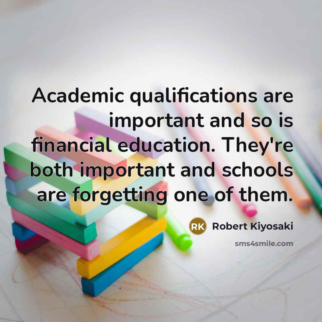 “Academic qualifications are important and so is financial education. They're both important and schools are forgetting one of them.” quote by Robert Kiyosaki