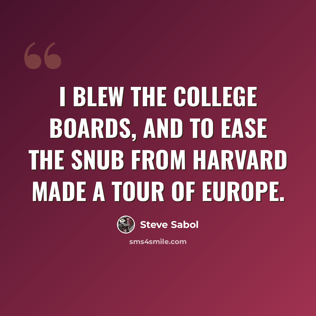 “I blew the college boards, and to ease the snub from Harvard made a tour of Europe.” quote by Steve Sabol