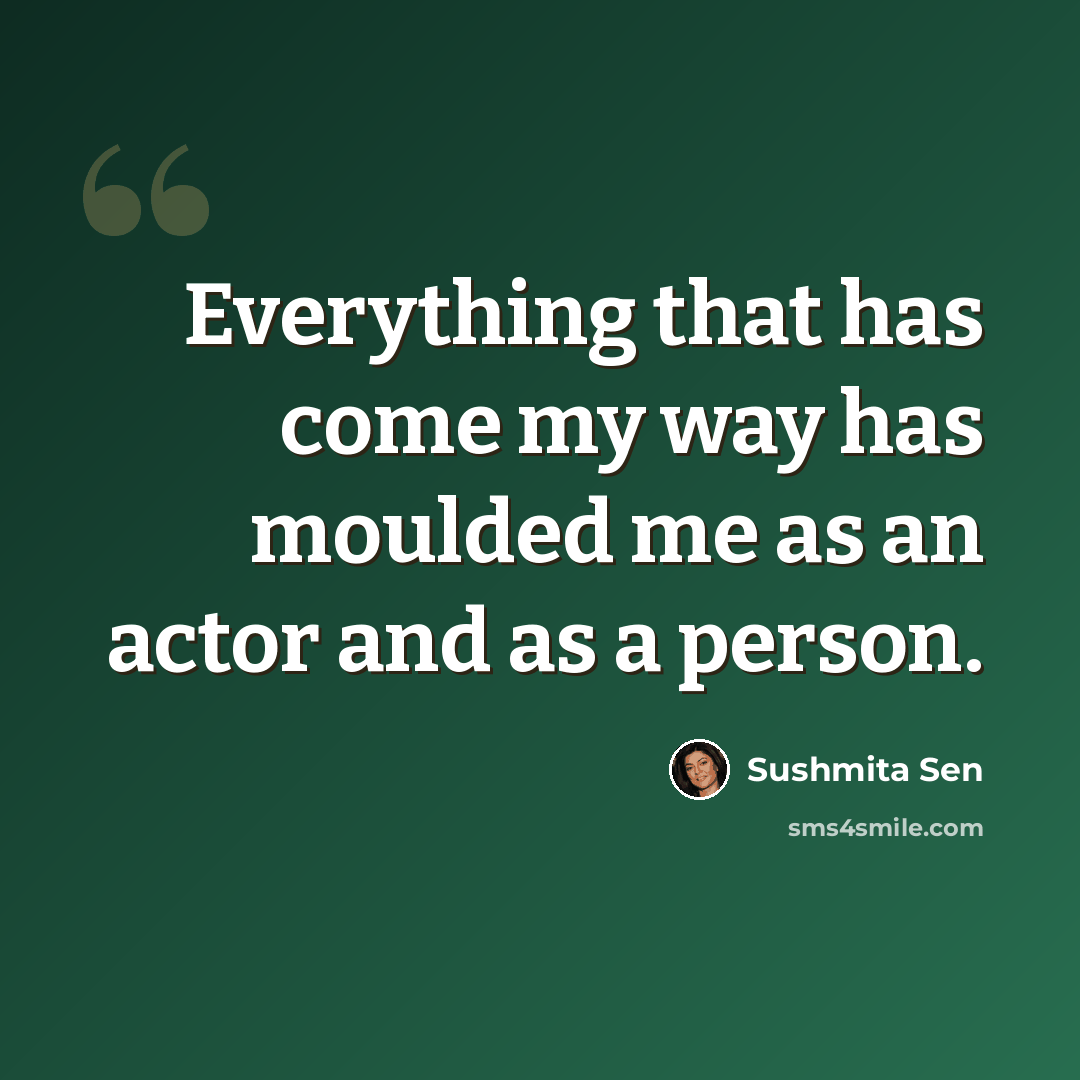 “Everything that has come my way has moulded me as an actor and as a person.” quote by Sushmita Sen