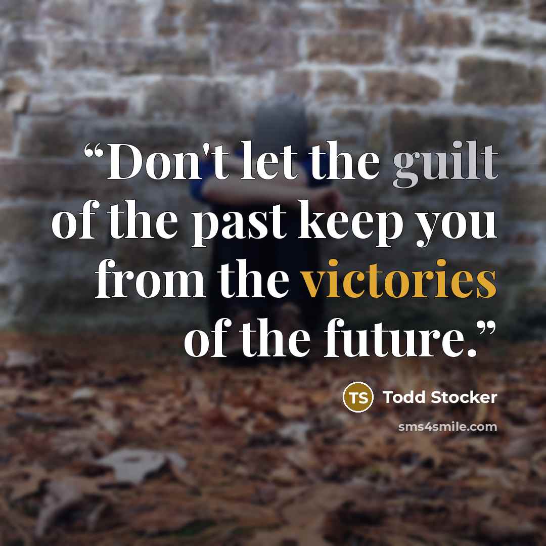 “Don't let the guilt of the past keep you from the victories of the future.” quote by Todd Stocker