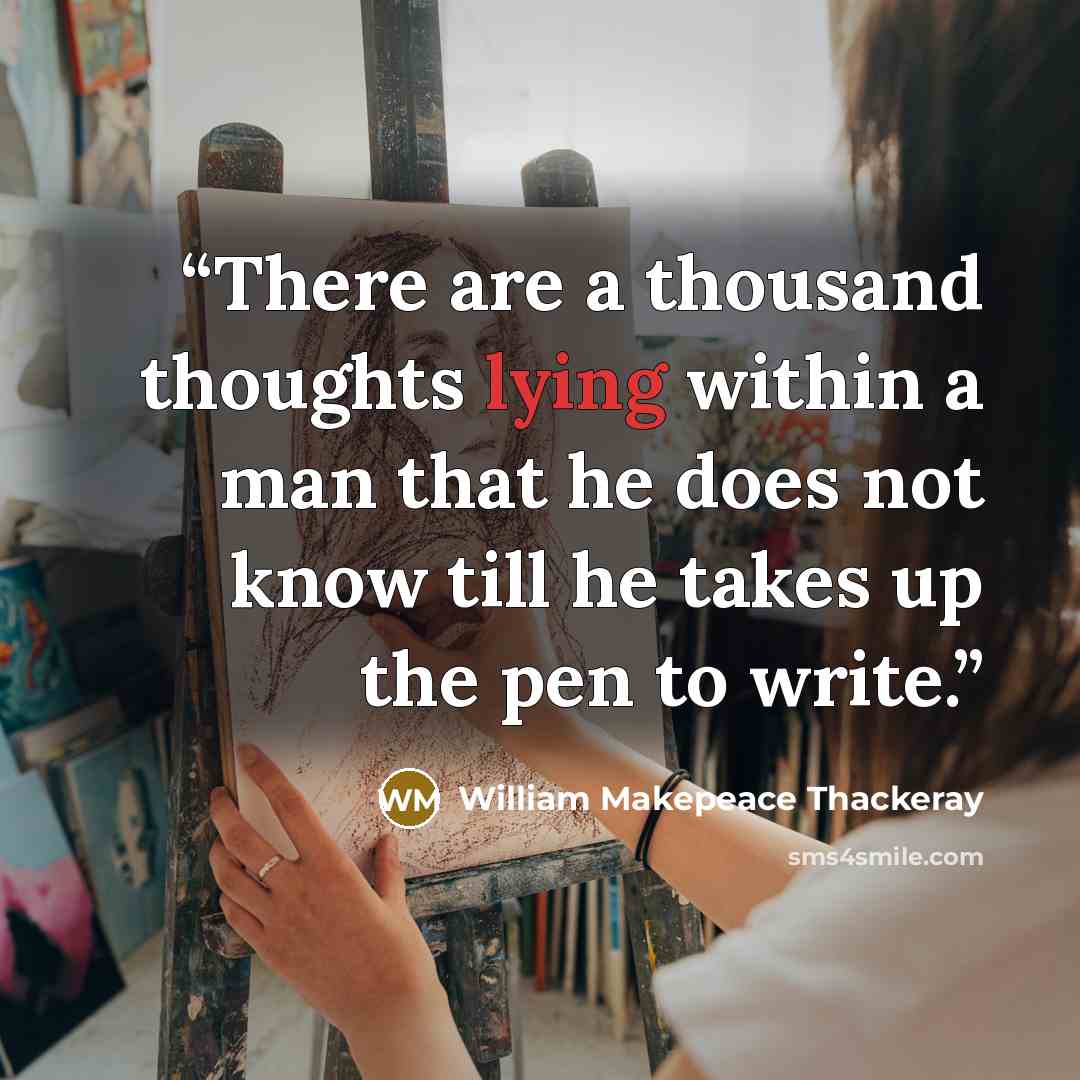 “There are a thousand thoughts lying within a man that he does not know till he takes up the pen to write.” quote by William Makepeace Thackeray