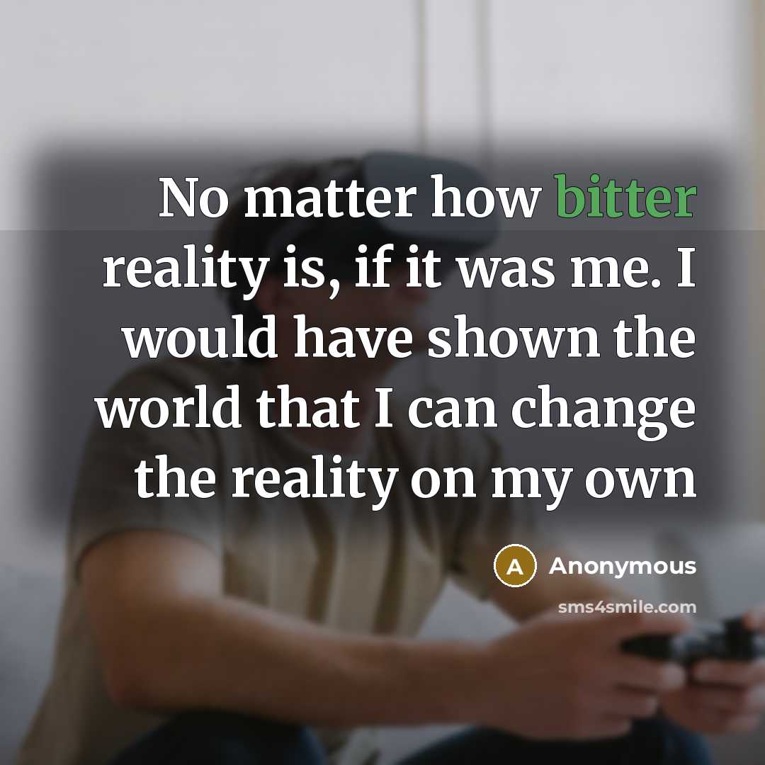 “No matter how bitter reality is, if it was me. I would have shown the world that I can change the reality on my own” quote by Anonymous