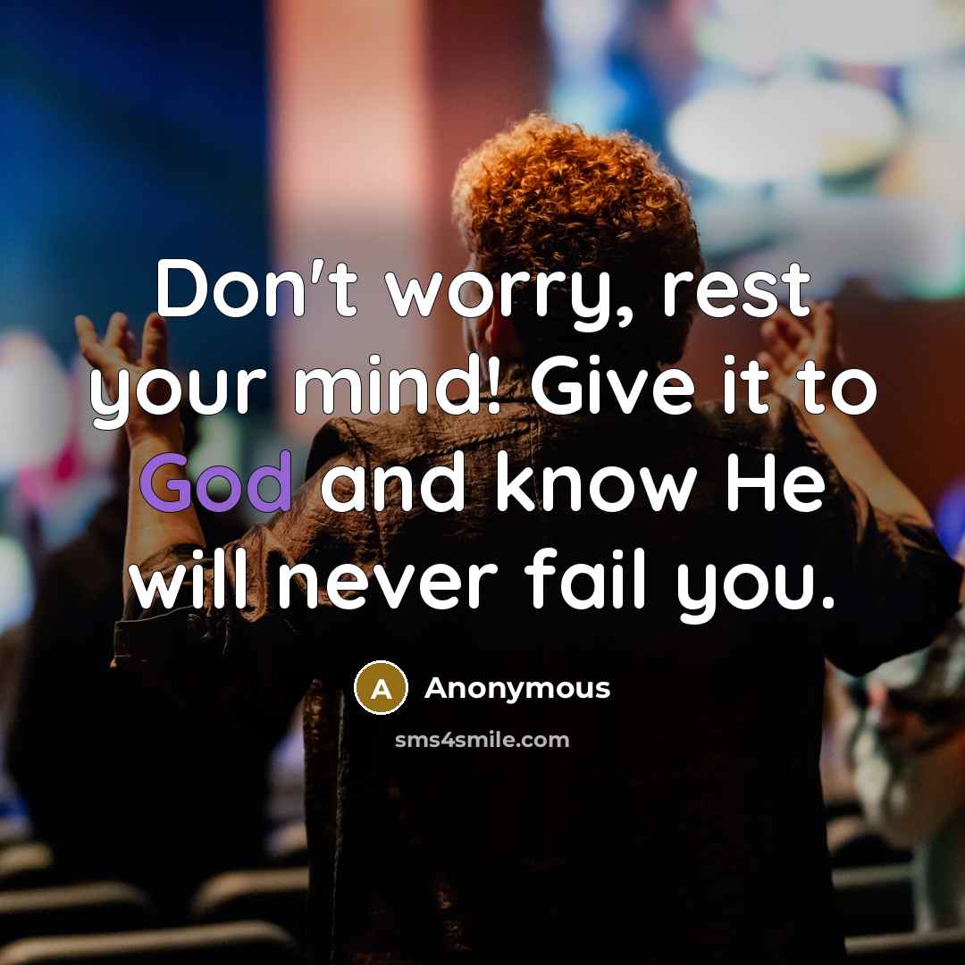 “Don't worry, rest your mind! Give it to God and know He will never fail you.” quote by Anonymous