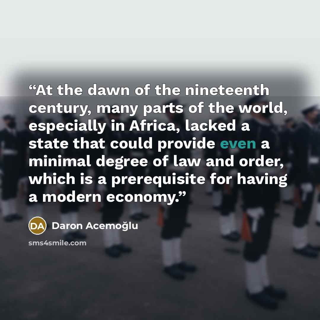 “At the dawn of the nineteenth century, many parts of the world, especially in Africa, lacked a state that could provide even a minimal degree of law and order, which is a prerequisite for having a modern economy.” quote by Daron Acemoğlu