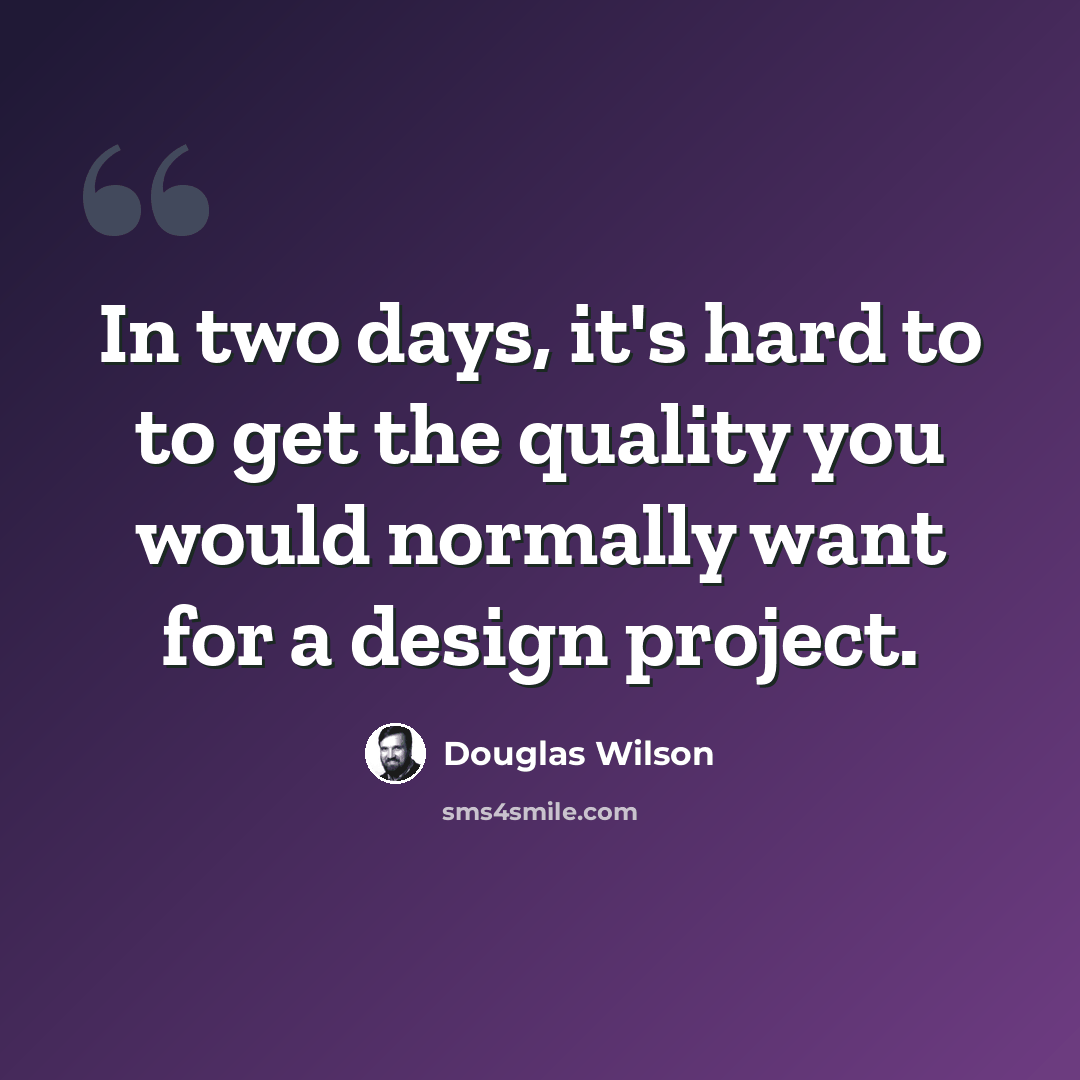 “In two days, it's hard to to get the quality you would normally want for a design project.” quote by Douglas Wilson