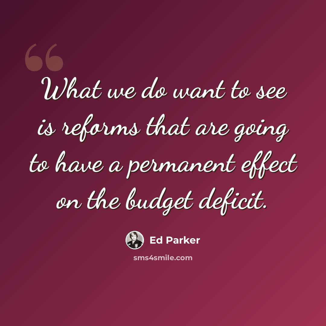 “What we do want to see is reforms that are going to have a permanent effect on the budget deficit.” quote by Ed Parker