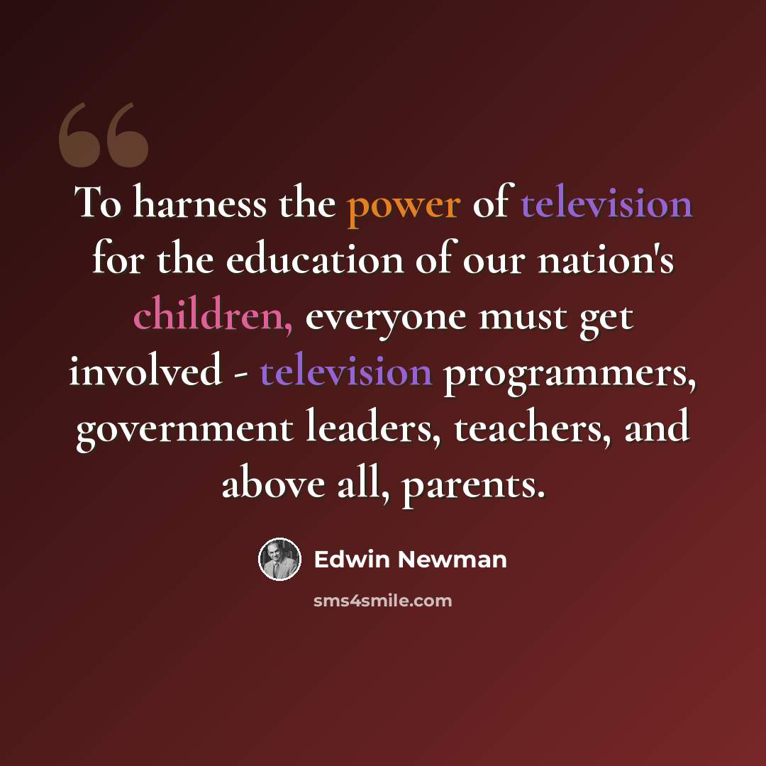 “To harness the power of television for the education of our nation's children, everyone must get involved - television programmers, government leaders, teachers, and above all, parents.” quote by Edwin Newman