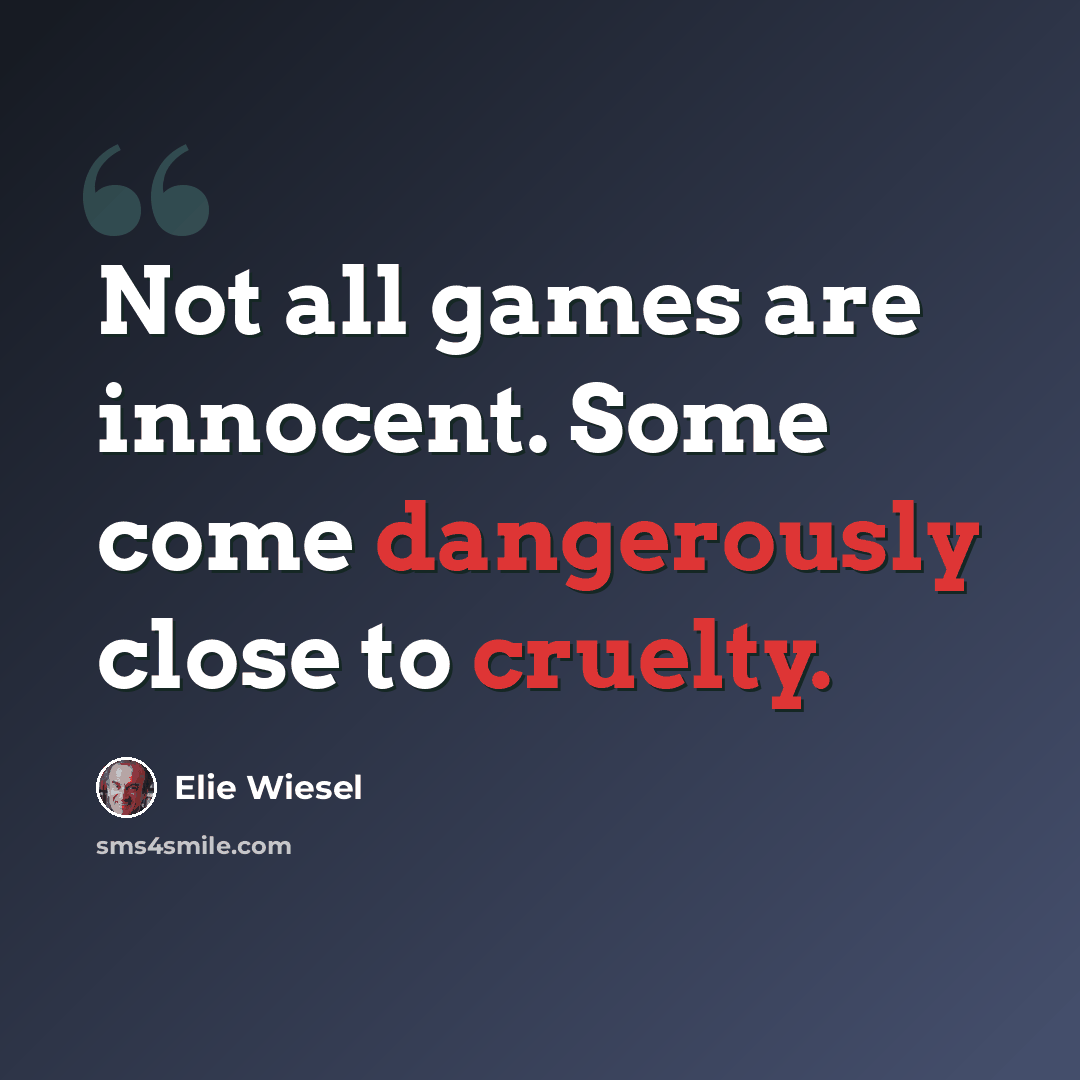 “Not all games are innocent. Some come dangerously close to cruelty.” quote by Elie Wiesel