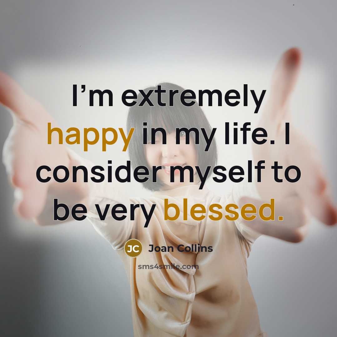 “I'm extremely happy in my life. I consider myself to be very blessed.” quote by Joan Collins