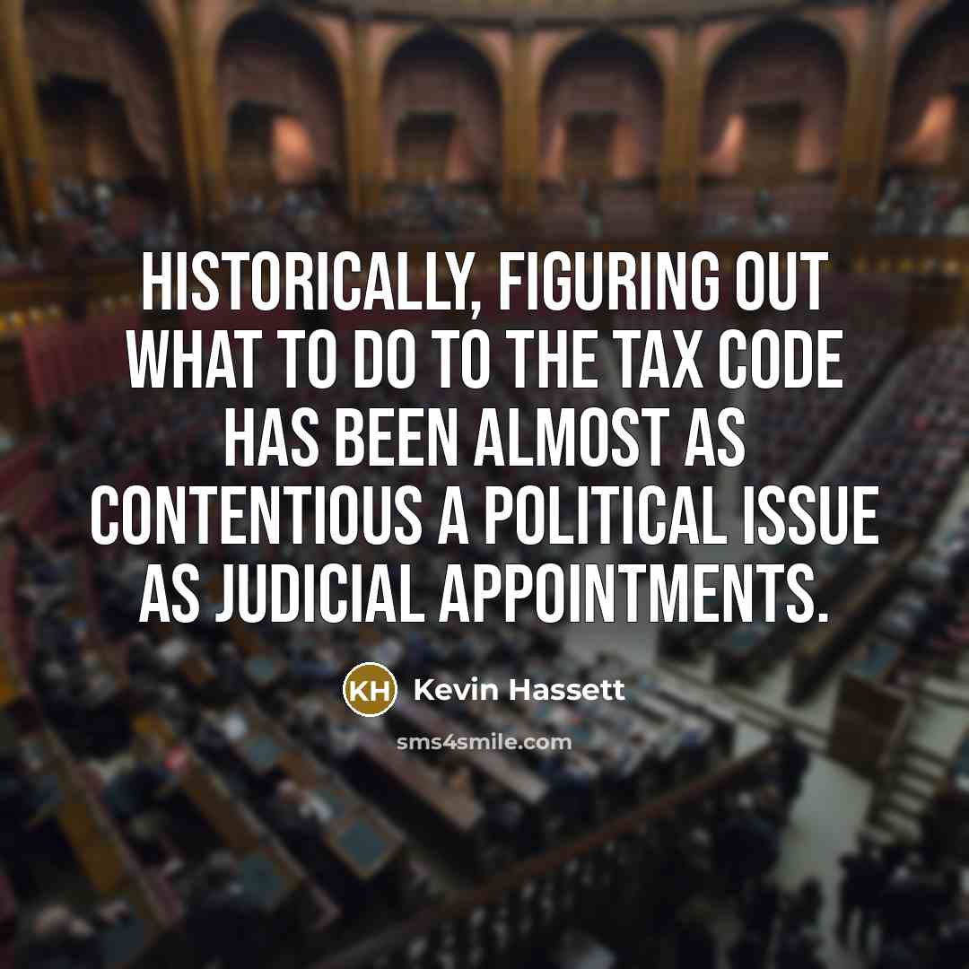 “Historically, figuring out what to do to the tax code has been almost as contentious a political issue as judicial appointments.” quote by Kevin Hassett