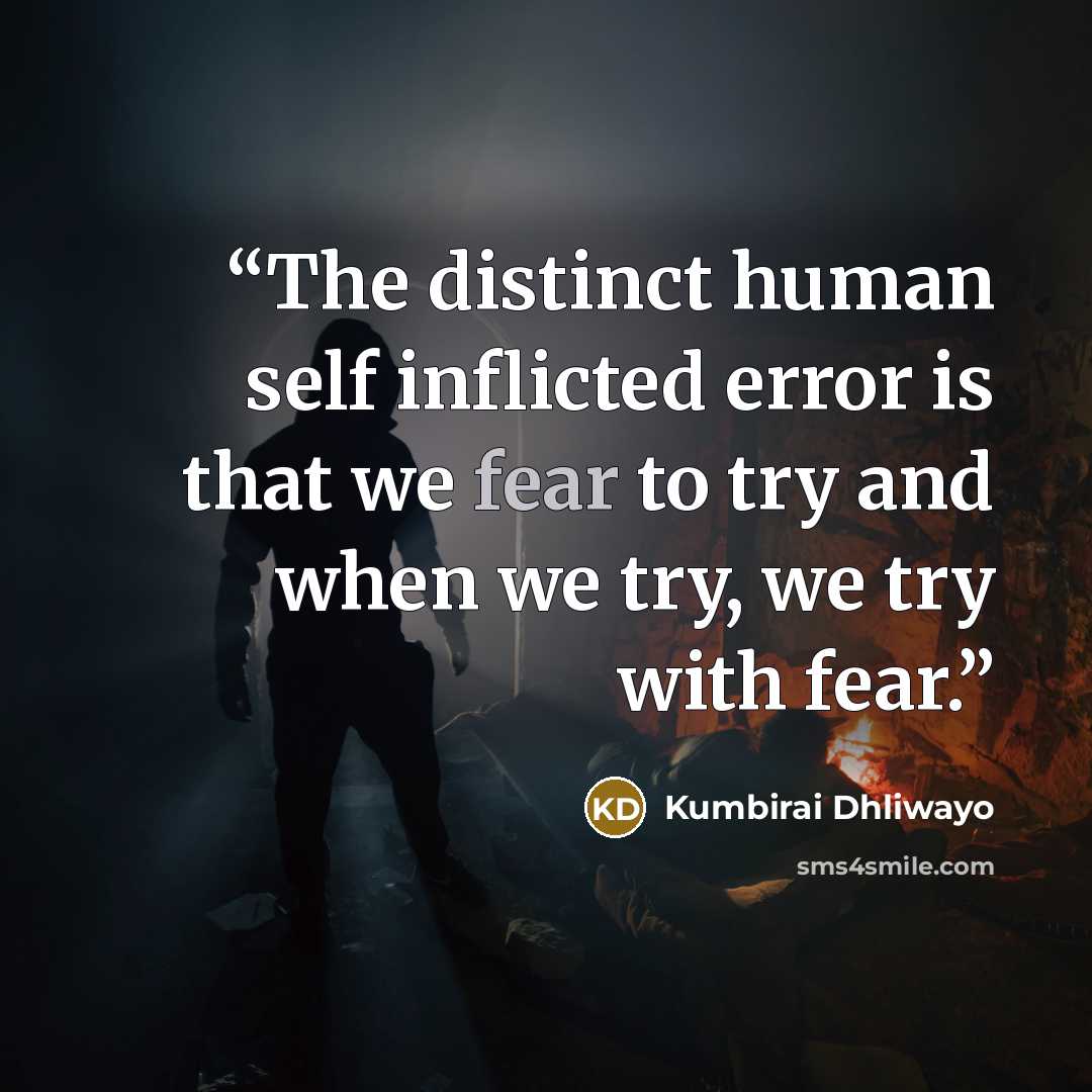 “The distinct human self inflicted error is that we fear to try and when we try, we try with fear.” quote by Kumbirai Dhliwayo