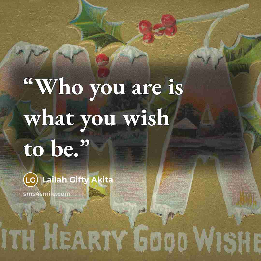 “Who you are is what you wish to be.” quote by Lailah Gifty Akita