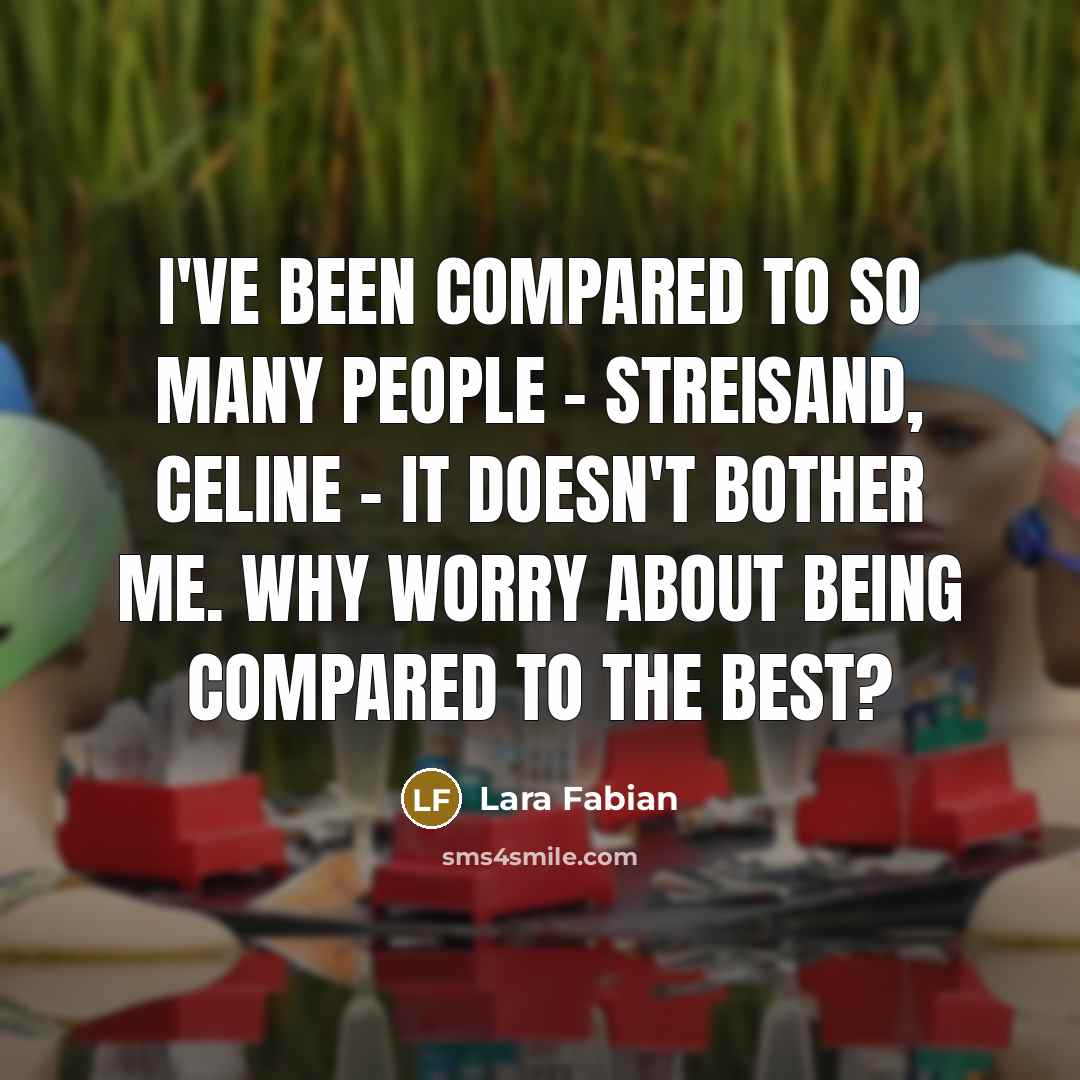 “I've been compared to so many people - Streisand, Celine - it doesn't bother me. Why worry about being compared to the best?” quote by Lara Fabian