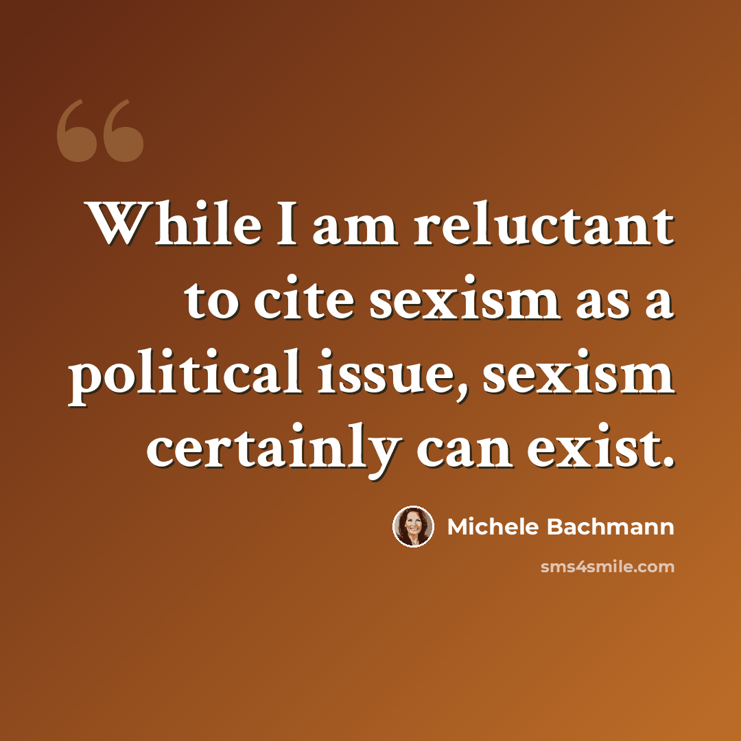 “While I am reluctant to cite sexism as a political issue, sexism certainly can exist.” quote by Michele Bachmann