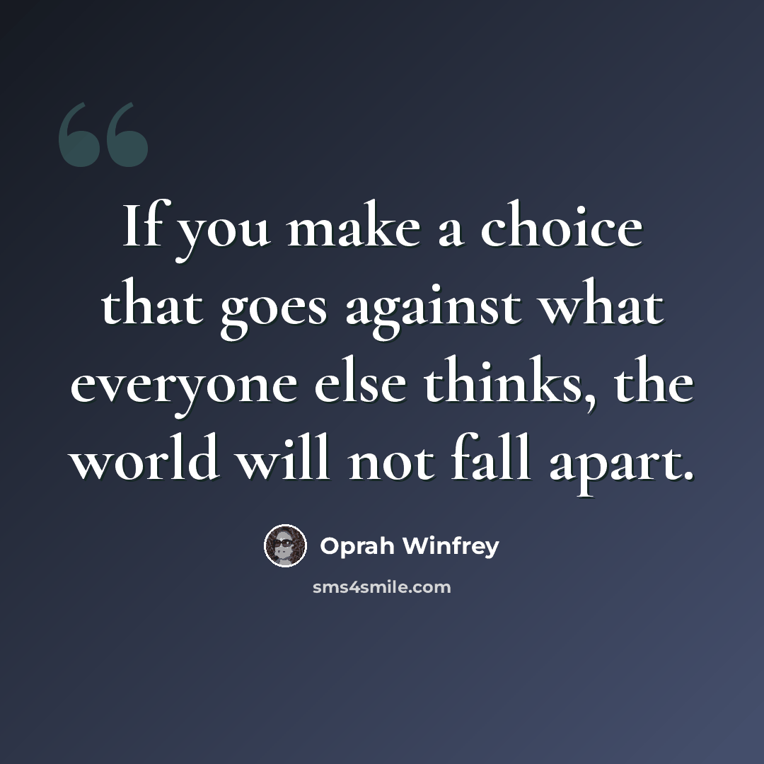 “If you make a choice that goes against what everyone else thinks, the world will not fall apart.” quote by Oprah Winfrey