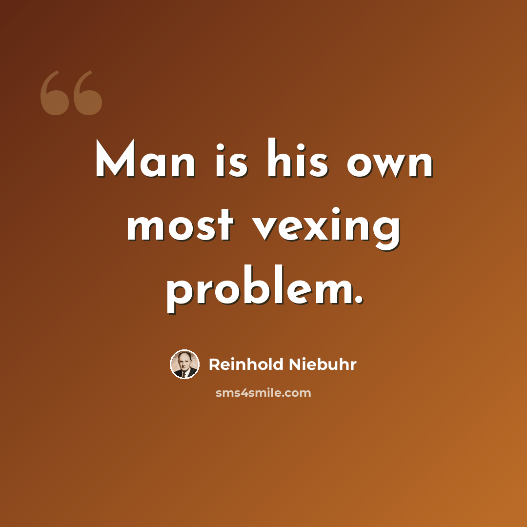 “Man is his own most vexing problem.” quote by Reinhold Niebuhr