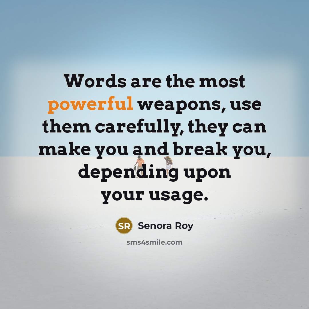“Words are the most powerful weapons, use them carefully, they can make you and break you, depending upon your usage.” quote by Senora Roy