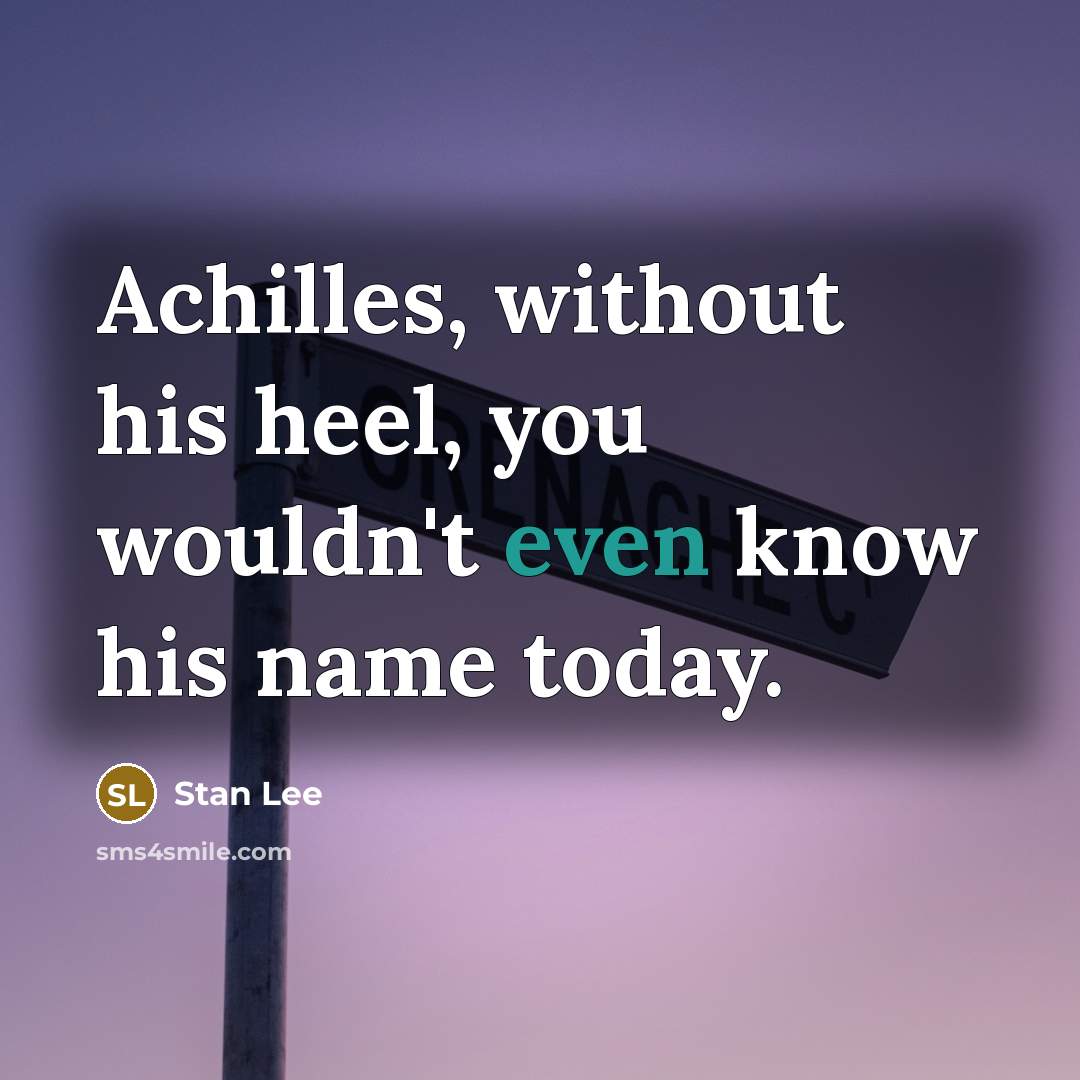 “Achilles, without his heel, you wouldn't even know his name today.” quote by Stan Lee