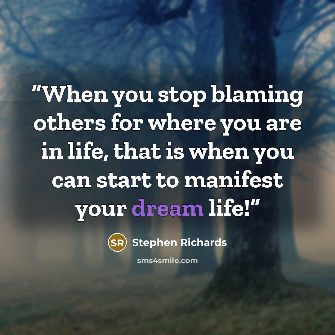 “When you stop blaming others for where you are in life, that is when you can start to manifest your dream life!” quote by Stephen Richards