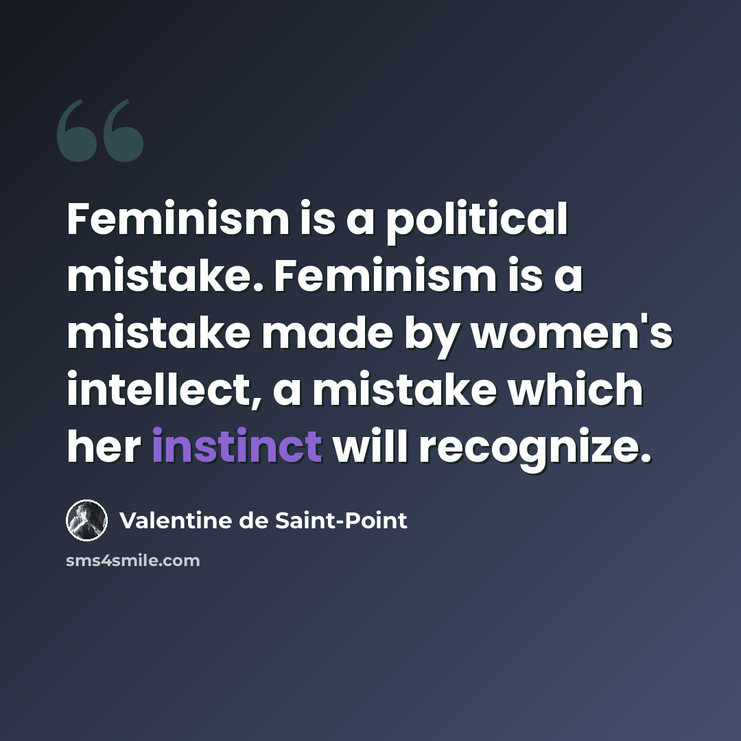 “Feminism is a political mistake. Feminism is a mistake made by women's intellect, a mistake which her instinct will recognize.” quote by Valentine de Saint-Point