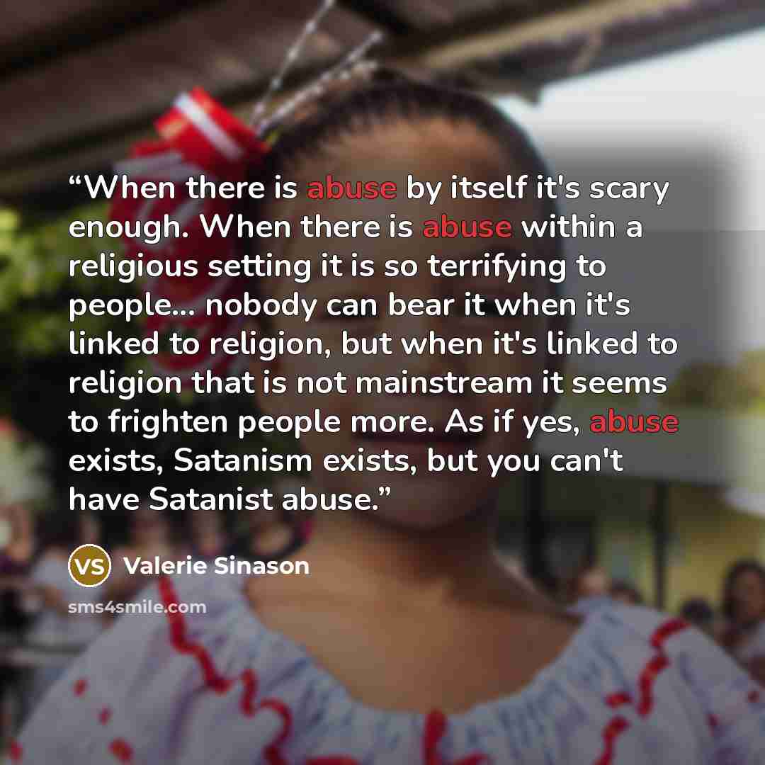 “When there is abuse by itself it's scary enough. When there is abuse within a religious setting it is so terrifying to people... nobody can bear it when it's linked to religion, but when it's linked to religion that is not mainstream it seems to frighten people more. As if yes, abuse exists…” quote by Valerie Sinason