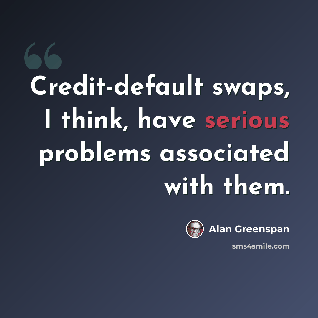 “Credit-default swaps, I think, have serious problems associated with them.” quote by Alan Greenspan