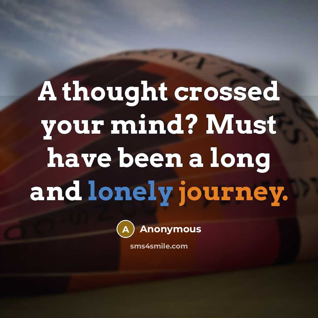 “A thought crossed your mind? Must have been a long and lonely journey.” quote by Anonymous