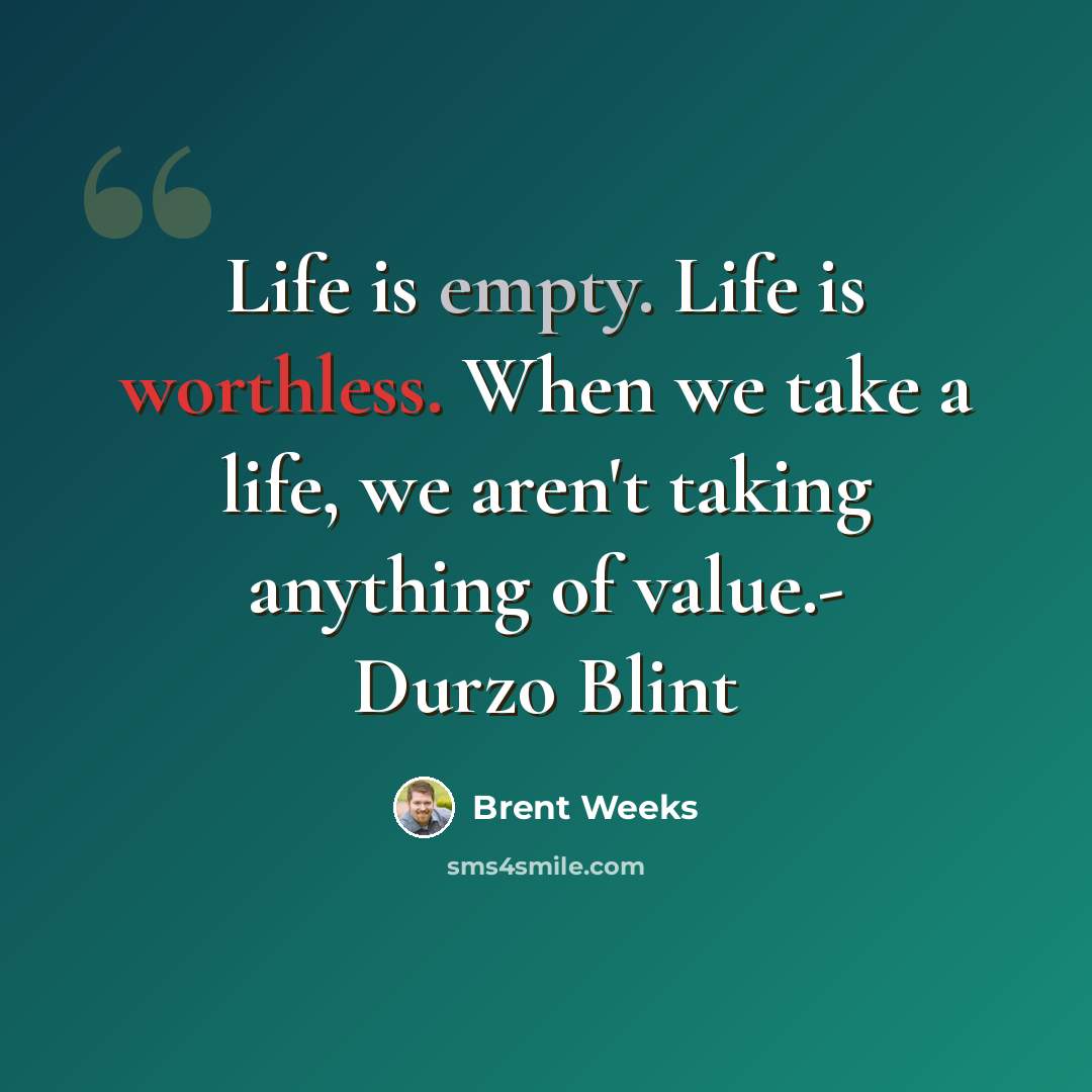 “Life is empty. Life is worthless. When we take a life, we aren't taking anything of value.- Durzo Blint” quote by Brent Weeks