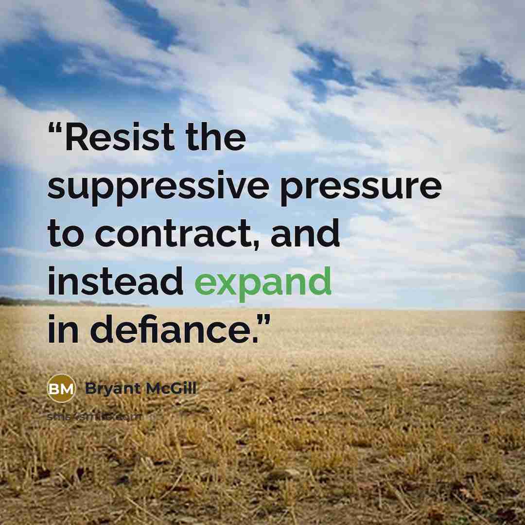 “Resist the suppressive pressure to contract, and instead expand in defiance.” quote by Bryant McGill