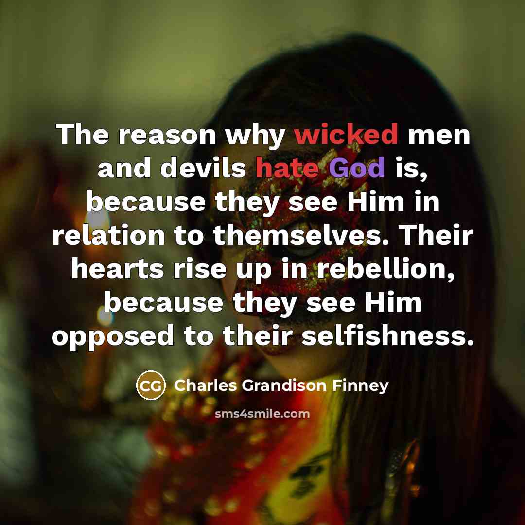 “The reason why wicked men and devils hate God is, because they see Him in relation to themselves. Their hearts rise up in rebellion, because they see Him opposed to their selfishness.” quote by Charles Grandison Finney