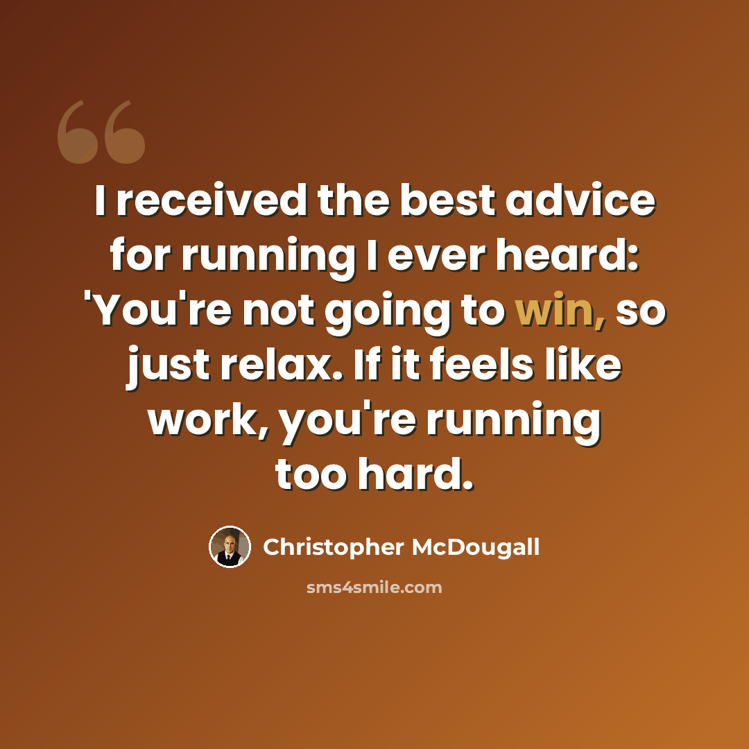 “I received the best advice for running I ever heard: 'You're not going to win, so just relax. If it feels like work, you're running too hard.” quote by Christopher McDougall