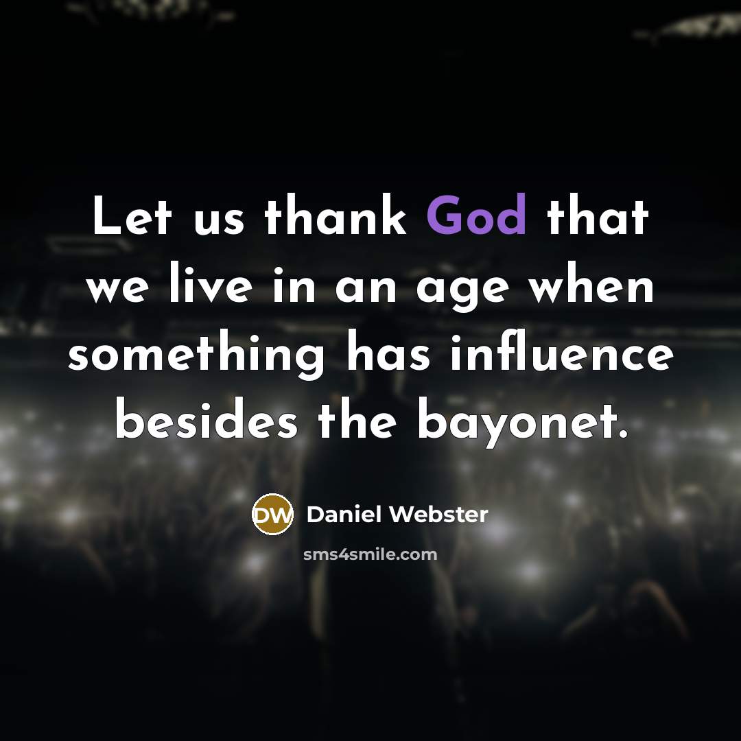 “Let us thank God that we live in an age when something has influence besides the bayonet.” quote by Daniel Webster